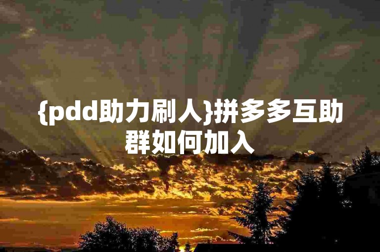 {pdd助力刷人}拼多多互助群如何加入