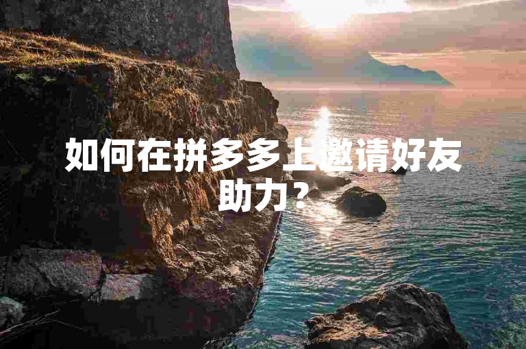 如何在拼多多上邀请好友助力？