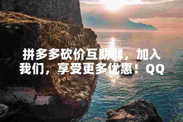 拼多多砍价互助群，加入我们，享受更多优惠！QQ群号，123456789。