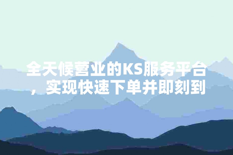 全天候营业的KS服务平台，实现快速下单并即刻到账——提供极具竞争力的低价KS点赞自助服务。