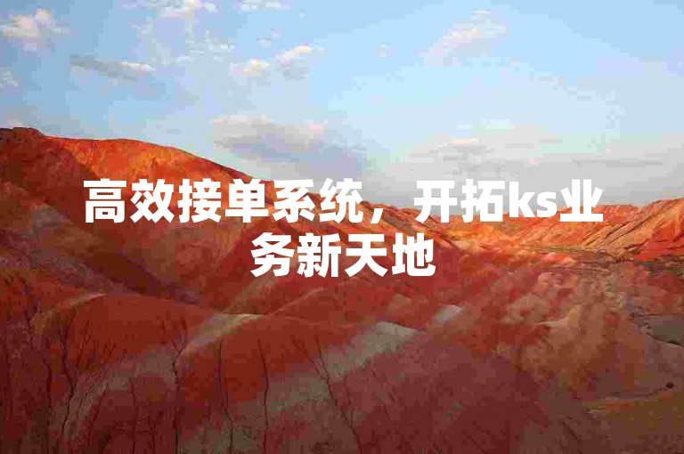 高效接单系统，开拓ks业务新天地