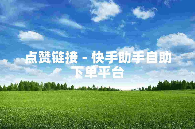 点赞链接 - 快手助手自助下单平台