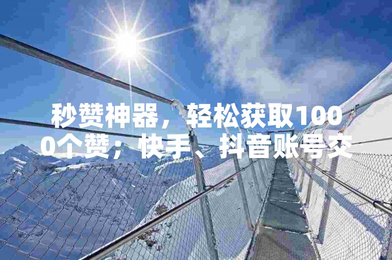 秒赞神器，轻松获取1000个赞；快手、抖音账号交易，1w粉丝号等你来购。