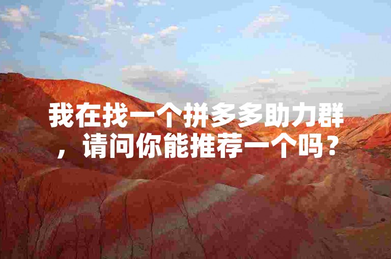 我在找一个拼多多助力群，请问你能推荐一个吗？