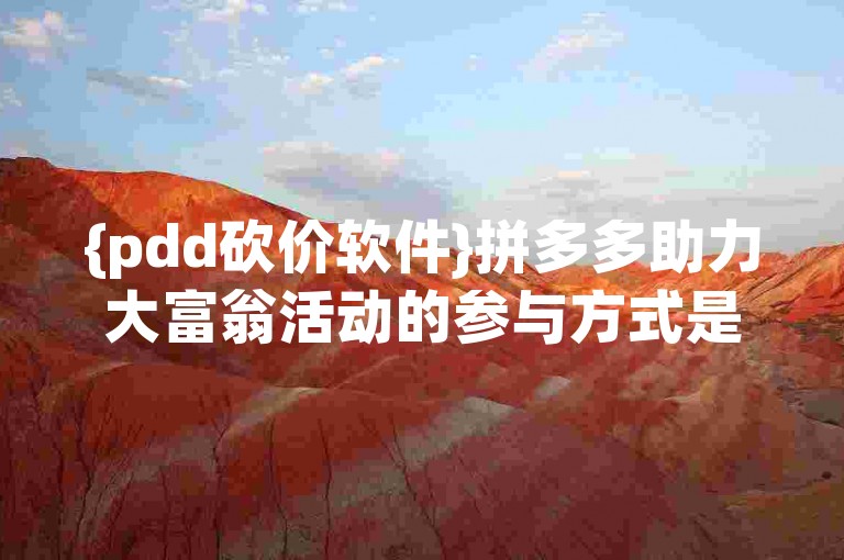 {pdd砍价软件}拼多多助力大富翁活动的参与方式是什么？