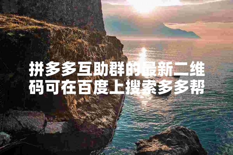 拼多多互助群的最新二维码可在百度上搜索多多帮忙助力获取。