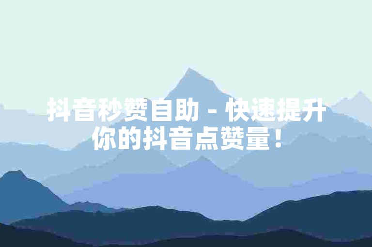 抖音秒赞自助 - 快速提升你的抖音点赞量！
