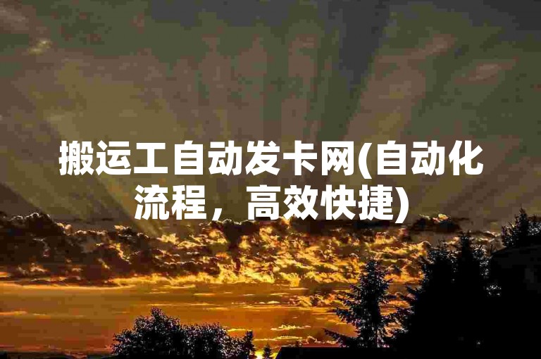 搬运工自动发卡网(自动化流程，高效快捷)