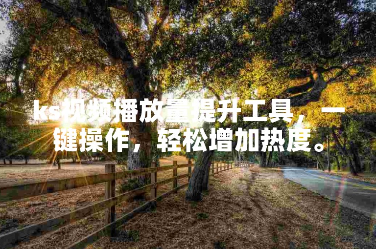 ks视频播放量提升工具，一键操作，轻松增加热度。