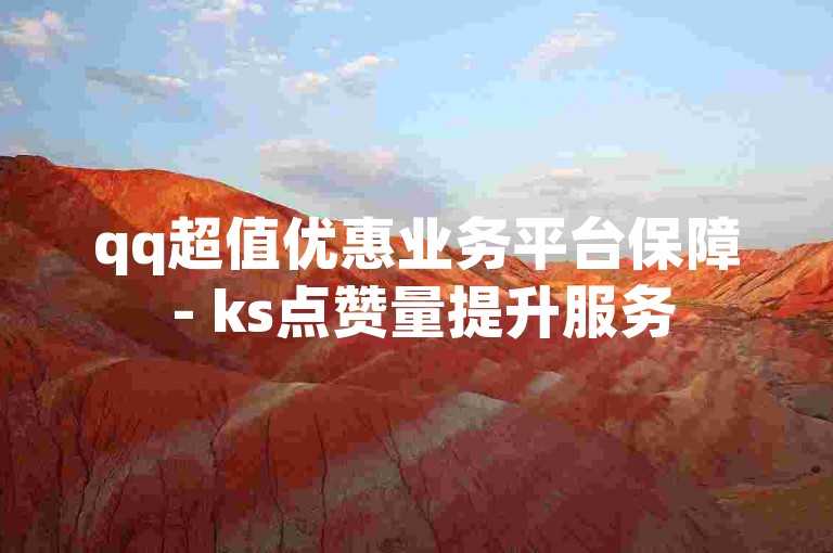 qq超值优惠业务平台保障 - ks点赞量提升服务