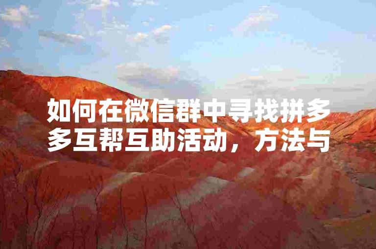 如何在微信群中寻找拼多多互帮互助活动，方法与建议，在微信群中寻找拼多多互帮互助活动时，可以通过搜索相关关键词、关注群公告或群聊天记录来获取信息。同时，建议加入一些专门针对拼多多互帮互助的微信群，以便及时了解最新的活动信息和参与方式。