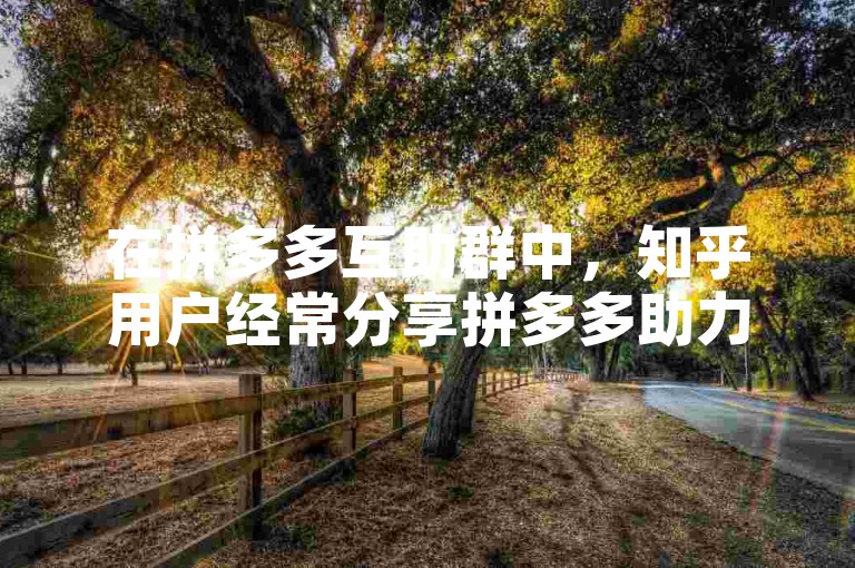 在拼多多互助群中，知乎用户经常分享拼多多助力互刷技巧。