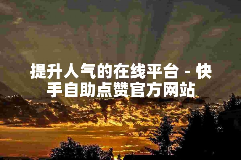 提升人气的在线平台 - 快手自助点赞官方网站