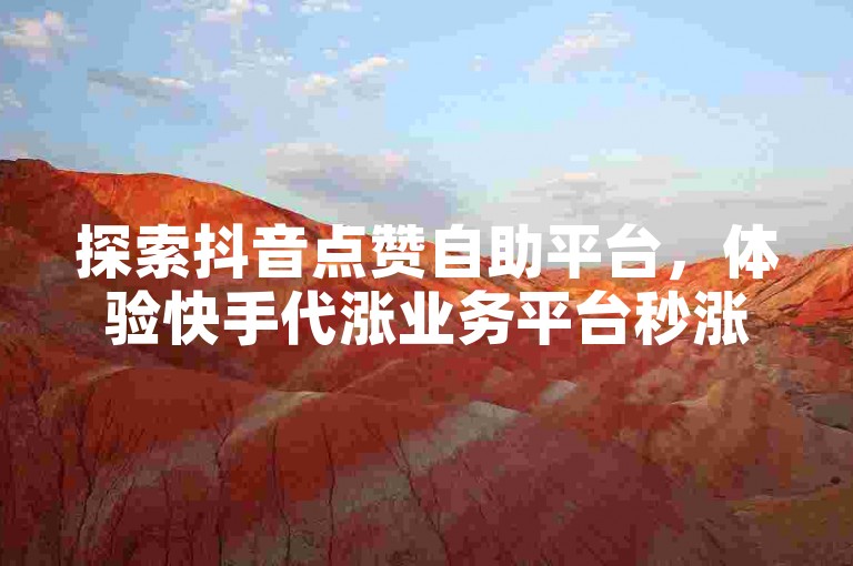 探索抖音点赞自助平台，体验快手代涨业务平台秒涨服务。