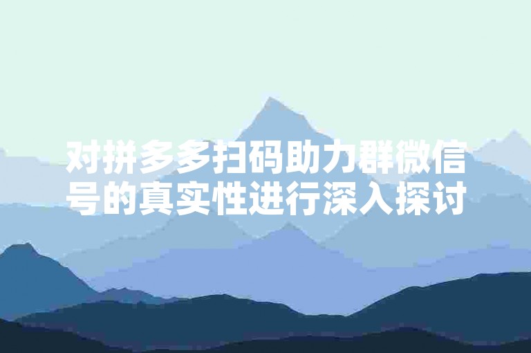 对拼多多扫码助力群微信号的真实性进行深入探讨。