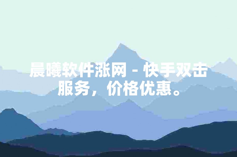 晨曦软件涨网 - 快手双击服务，价格优惠。