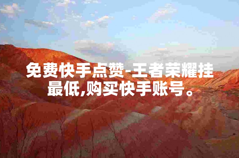 免费快手点赞-王者荣耀挂最低,购买快手账号。