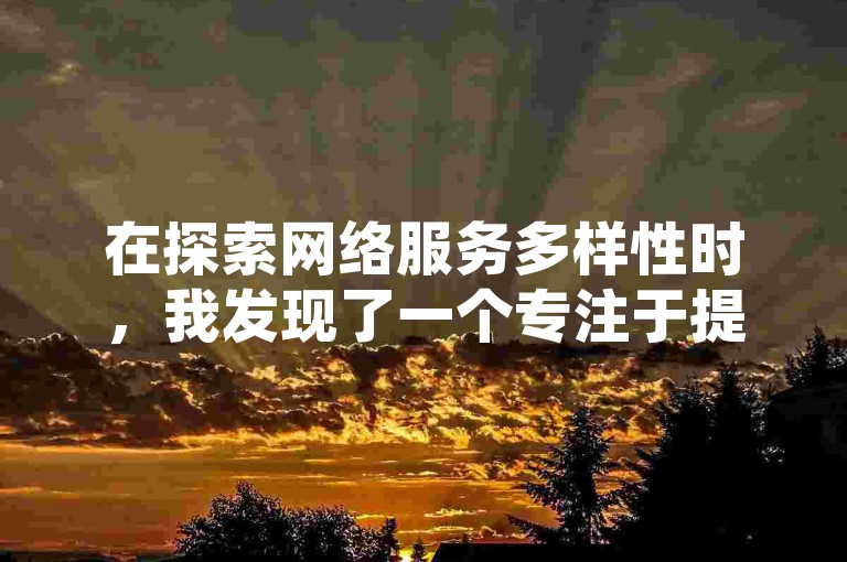 在探索网络服务多样性时，我发现了一个专注于提供即时互动体验的平台，它不仅涵盖了直播互动的热闹场景，还扩展到了便捷的在线下单服务，以及专为QQ用户设计的业务解决方案，甚至包括了拼多多用户的无限助力应用和自助式下单卡网站，全方位满足了不同用户的需求。