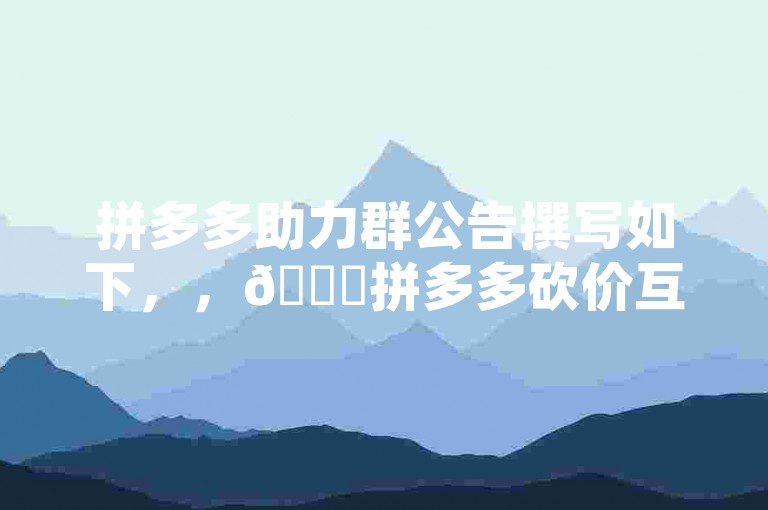 拼多多助力群公告撰写如下，，🛒拼多多砍价互助亲爱的小伙伴们，欢迎加入我们的拼多多砍价助力群！在这里，我们共同助力，享受超值优惠。请遵守群规，文明互助，一起砍出好价，共享实惠！🎉