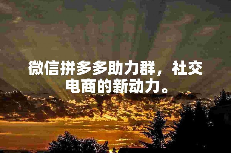微信拼多多助力群，社交电商的新动力。