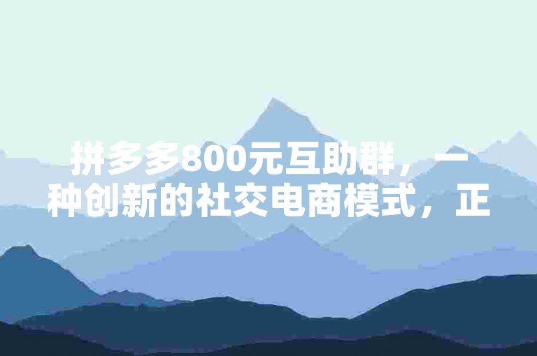 拼多多800元互助群，一种创新的社交电商模式，正逐渐改变着人们的购物方式。