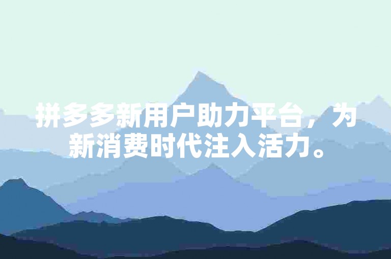 拼多多新用户助力平台，为新消费时代注入活力。