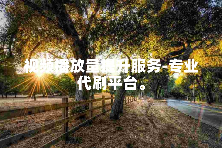 视频播放量提升服务-专业代刷平台。