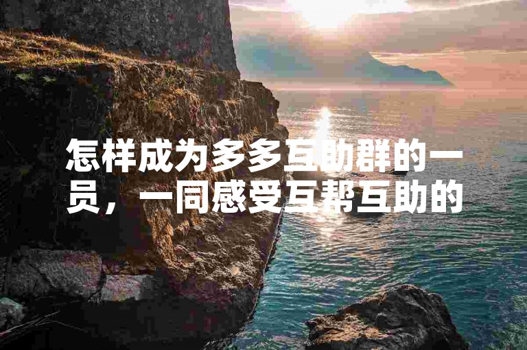 怎样成为多多互助群的一员，一同感受互帮互助的温暖。