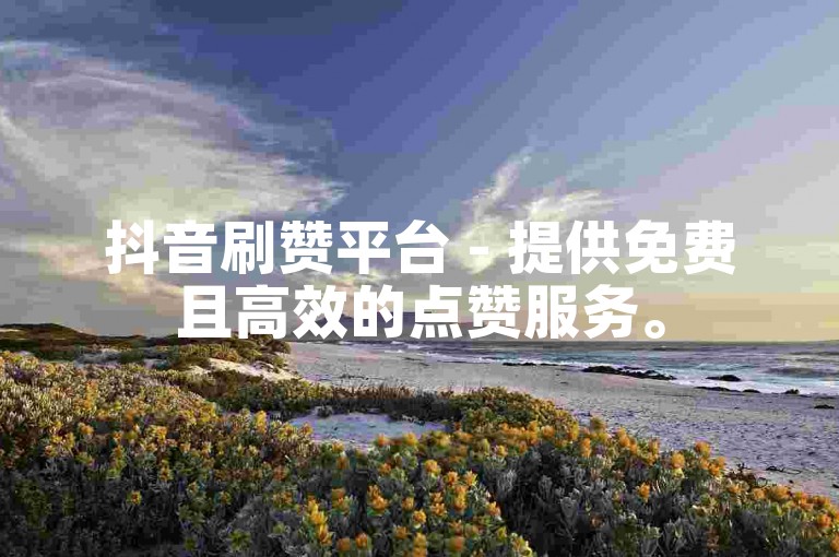 抖音刷赞平台 - 提供免费且高效的点赞服务。