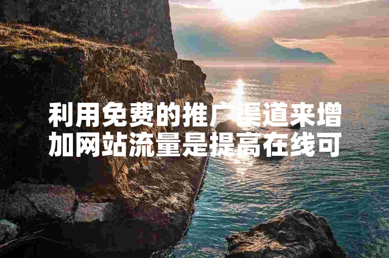 利用免费的推广渠道来增加网站流量是提高在线可见性的有效策略。