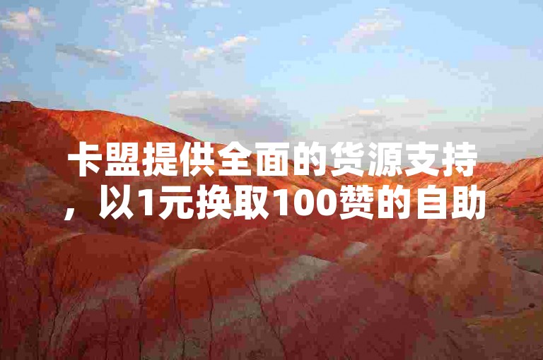 卡盟提供全面的货源支持，以1元换取100赞的自助服务，同时确保QQ访客量增加和QQ业务享受全网最低价格。