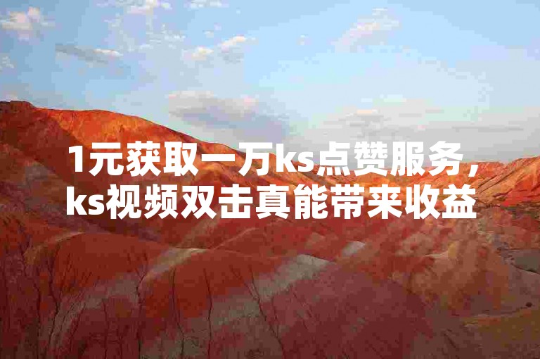 1元获取一万ks点赞服务，ks视频双击真能带来收益吗？
