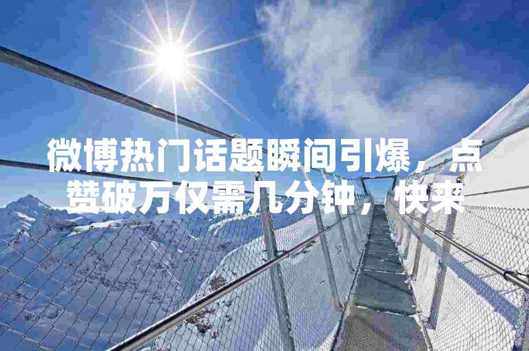 微博热门话题瞬间引爆，点赞破万仅需几分钟，快来体验ks24小时自助下单商城的高效与便捷。