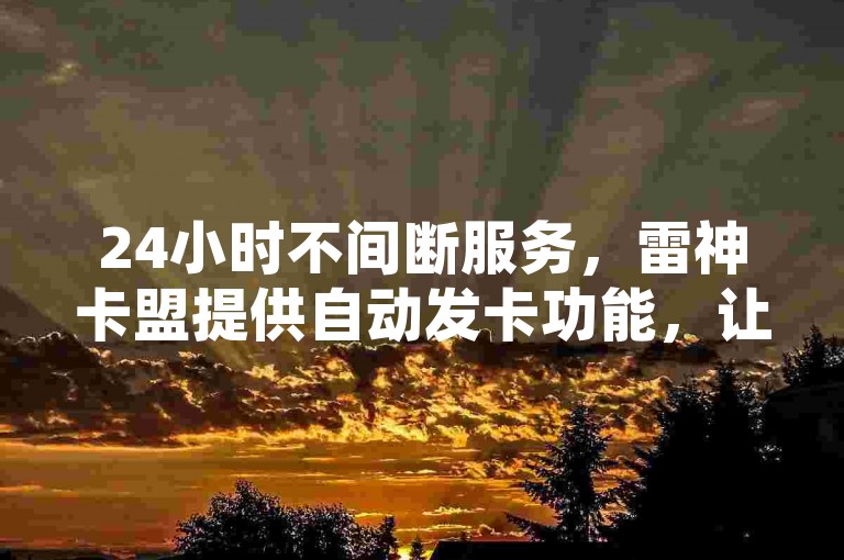 24小时不间断服务，雷神卡盟提供自动发卡功能，让ks恋人亲密度自助下单变得轻松便捷 - 尽在聚梦卡盟。
