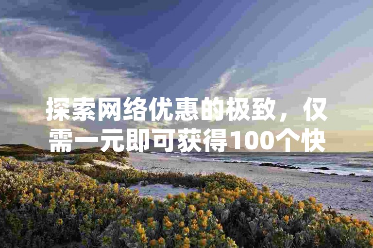 探索网络优惠的极致，仅需一元即可获得100个快手点赞，同时享受qq空间说说免费刷赞服务 - 尽在kingszb王者体育平台。