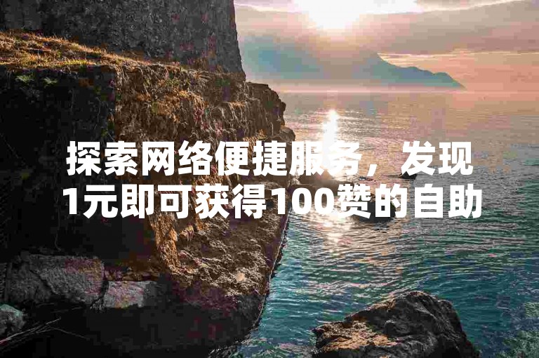 探索网络便捷服务，发现1元即可获得100赞的自助下单网站，以及ks平台一元1000赞即时到达的高效软件。