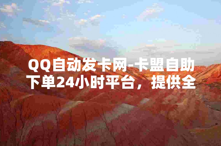 QQ自动发卡网-卡盟自助下单24小时平台，提供全天候不间断的便捷服务。