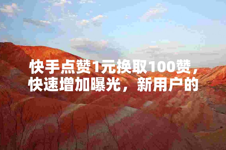 快手点赞1元换取100赞，快速增加曝光，新用户的理想选择！