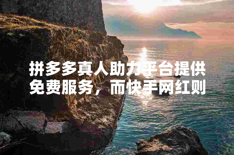 拼多多真人助力平台提供免费服务，而快手网红则通过打补牌视频吸引粉丝，这些直播间通常不会被封禁。