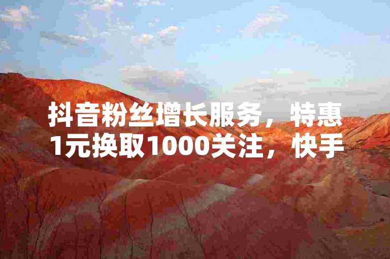 抖音粉丝增长服务，特惠1元换取1000关注，快手业务优惠自助下单系统。