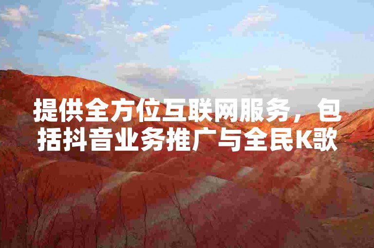 提供全方位互联网服务，包括抖音业务推广与全民K歌应用下载 - 卡盟平台，全天候自助服务，价格实惠。
