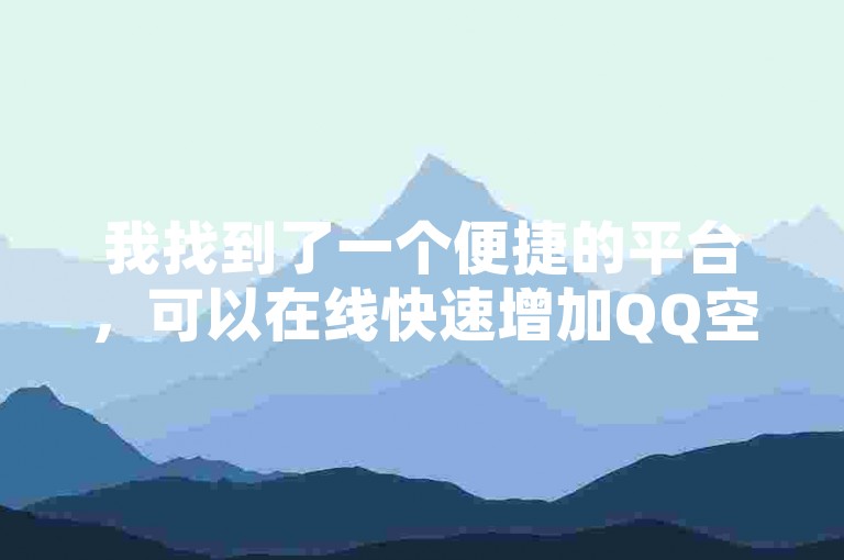 我找到了一个便捷的平台，可以在线快速增加QQ空间说说的点赞数，让分享的内容瞬间获得更多关注和人气。