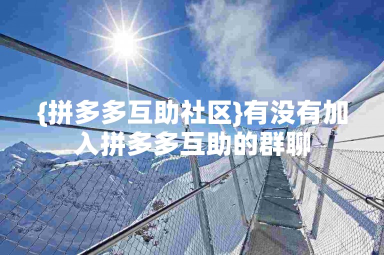 {拼多多互助社区}有没有加入拼多多互助的群聊