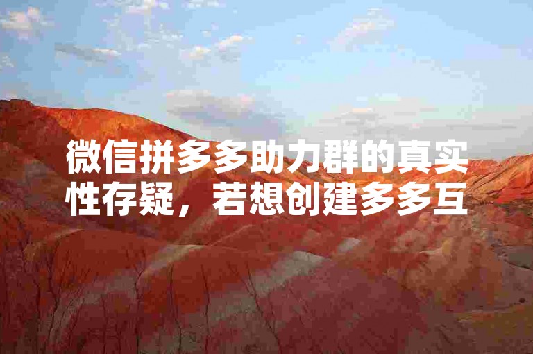 微信拼多多助力群的真实性存疑，若想创建多多互助群，需谨慎对待并遵循平台规则。