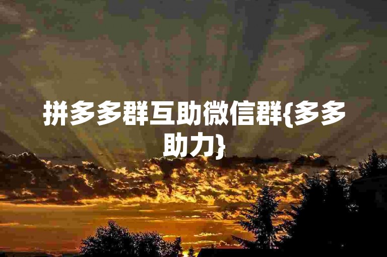 拼多多群互助微信群{多多助力}