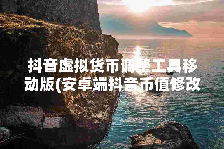 抖音虚拟货币调整工具移动版(安卓端抖音币值修改程序)