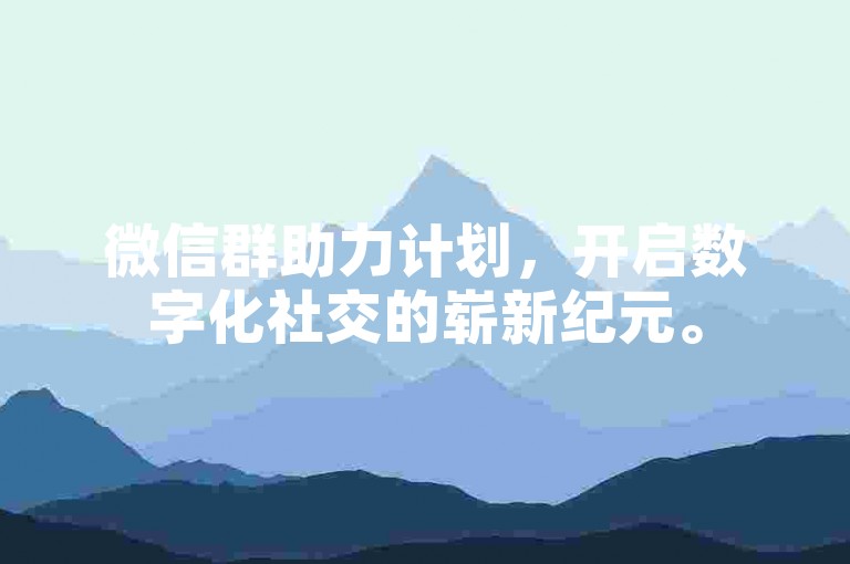 微信群助力计划，开启数字化社交的崭新纪元。