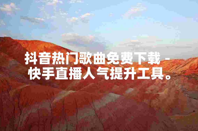 抖音热门歌曲免费下载 - 快手直播人气提升工具。