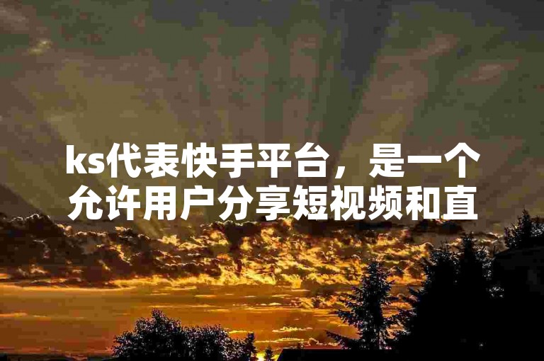 ks代表快手平台，是一个允许用户分享短视频和直播的社交媒体应用。