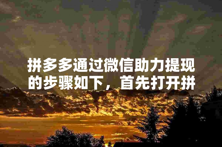 拼多多通过微信助力提现的步骤如下，首先打开拼多多APP，进入个人中心找到我的钱包选项；接着点击提现按钮，选择要提现的金额；然后系统会生成一个二维码，此时需要使用微信扫描该二维码；最后在微信中完成相关操作即可成功提现。